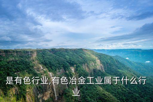 什么是有色行业,有色冶金工业属于什么行业