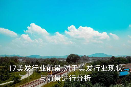 2017美发行业前景,对于美发行业现状与前景进行分析