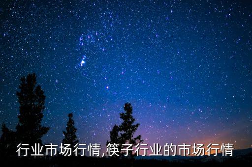 光伏行业市场行情,筷子行业的市场行情