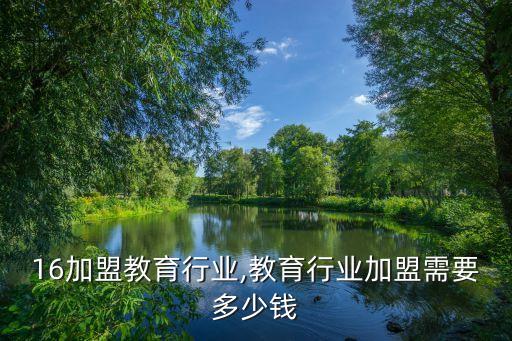 2016加盟教育行业,教育行业加盟需要多少钱