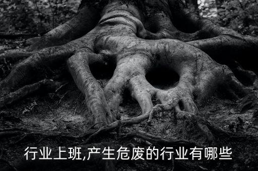 危废行业上班,产生危废的行业有哪些