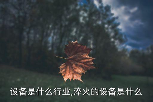 淬火设备是什么行业,淬火的设备是什么