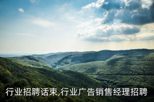 广告行业招聘话束,行业广告销售经理招聘