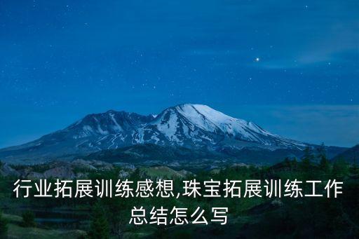 珠宝行业拓展训练感想,珠宝拓展训练工作总结怎么写