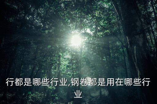 72行都是哪些行业,钢卷都是用在哪些行业