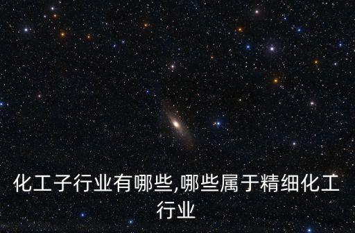 精细化工子行业有哪些,哪些属于精细化工行业