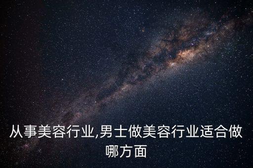 男士从事美容行业,男士做美容行业适合做哪方面