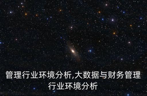 财务管理行业环境分析,大数据与财务管理行业环境分析