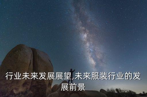 服装行业未来发展展望,未来服装行业的发展前景