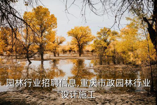 重庆园林行业招聘信息,重庆市政园林行业设计施工