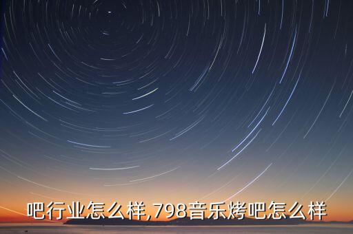 做烤吧行业怎么样,798音乐烤吧怎么样