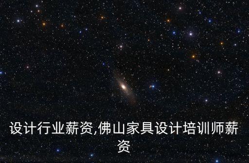 家具设计行业薪资,佛山家具设计培训师薪资