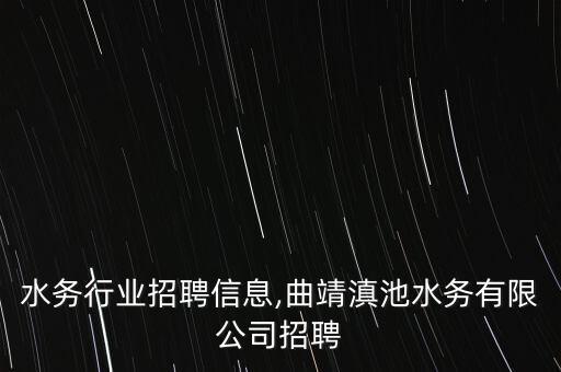 曲靖水务行业招聘信息,曲靖滇池水务有限公司招聘