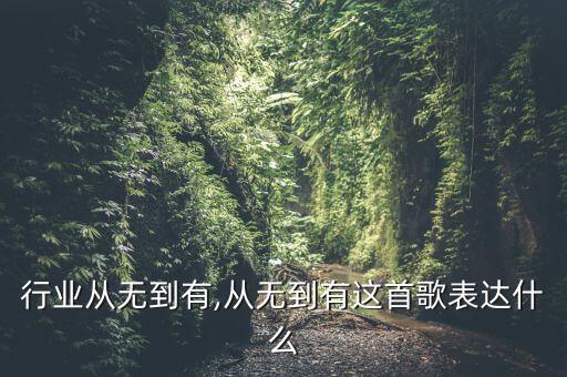 什么行业从无到有,从无到有这首歌表达什么