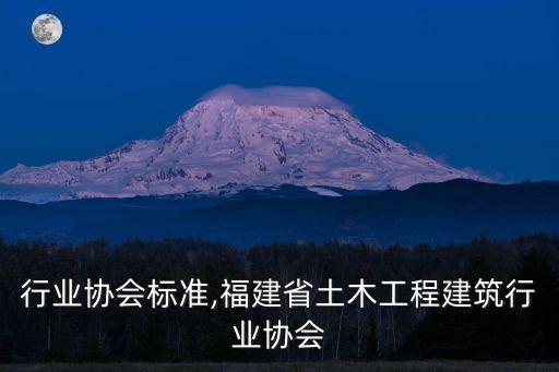 建筑行业协会标准,福建省土木工程建筑行业协会