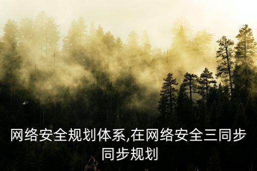 行业网络安全规划体系,在网络安全三同步 同步规划