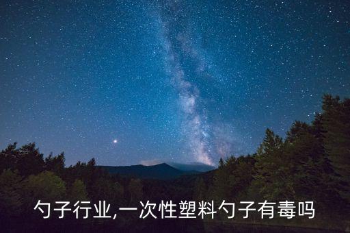塑料勺子行业,一次性塑料勺子有毒吗