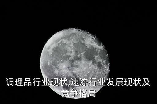 速冻调理品行业现状,速冻行业发展现状及竞争格局