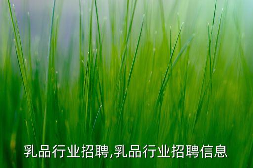 陕西乳品行业招聘,乳品行业招聘信息