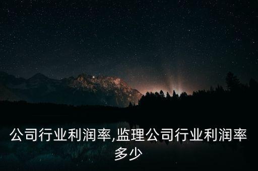 酒业公司行业利润率,监理公司行业利润率多少
