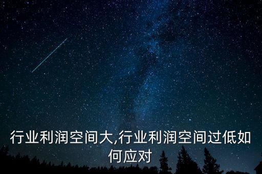 什么行业利润空间大,行业利润空间过低如何应对