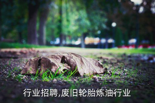 炼油行业招聘,废旧轮胎炼油行业