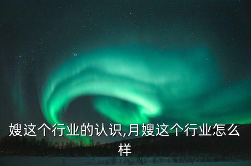 对月嫂这个行业的认识,月嫂这个行业怎么样