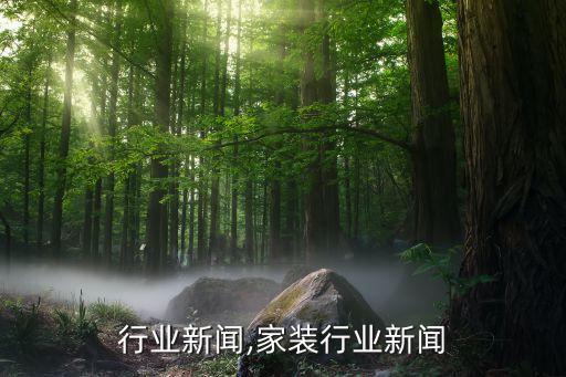 教育行业新闻,家装行业新闻