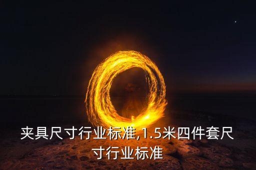 工装夹具尺寸行业标准,1.5米四件套尺寸行业标准