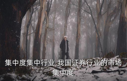 市场集中度集中行业,我国证券行业的市场集中度