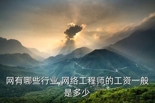 互联网有哪些行业,网络工程师的工资一般是多少