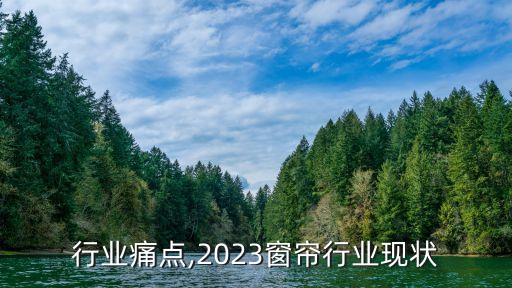 窗帘行业痛点,2023窗帘行业现状