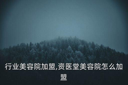 医美行业美容院加盟,资医堂美容院怎么加盟