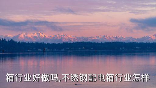 配电箱行业好做吗,不锈钢配电箱行业怎样