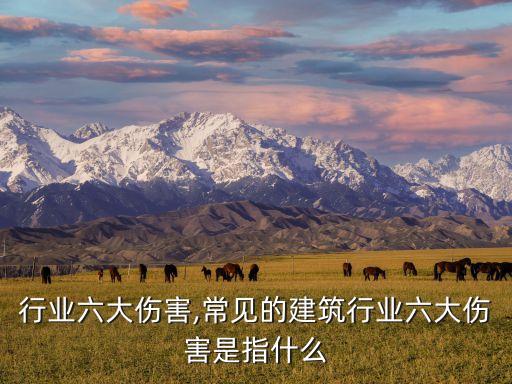 建筑行业六大伤害,常见的建筑行业六大伤害是指什么?