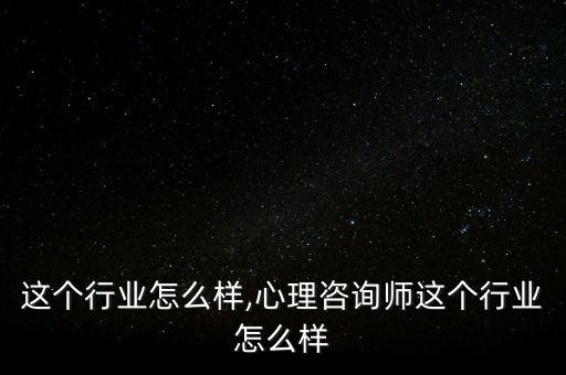 广电这个行业怎么样,心理咨询师这个行业怎么样