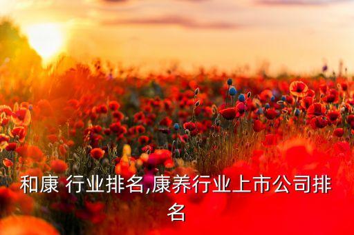 贝瑞和康 行业排名,康养行业上市公司排名