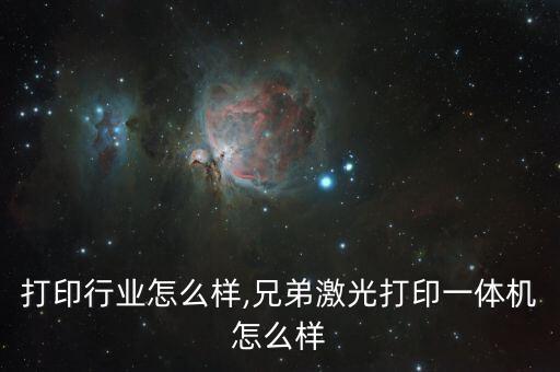 激光打印行业怎么样,兄弟激光打印一体机怎么样