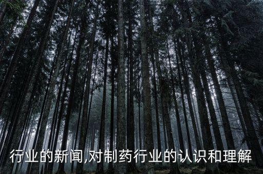 制药行业的新闻,对制药行业的认识和理解