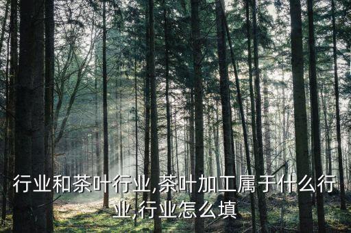 石材行业和茶叶行业,茶叶加工属于什么行业,行业怎么填