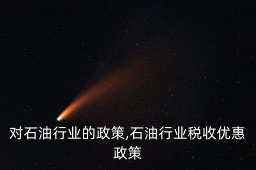 国家对石油行业的政策,石油行业税收优惠政策