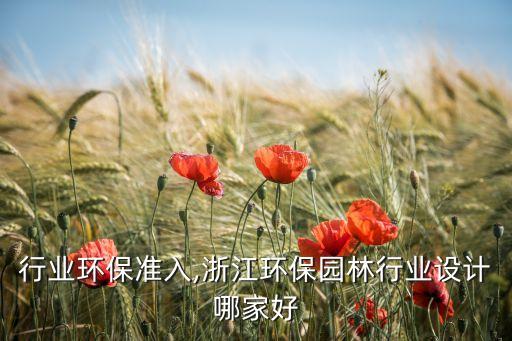 浙江行业环保准入,浙江环保园林行业设计哪家好
