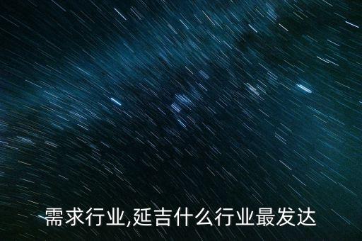 延吉需求行业,延吉什么行业最发达