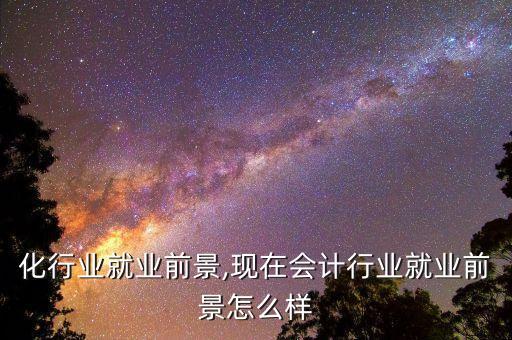 美容化行业就业前景,现在会计行业就业前景怎么样