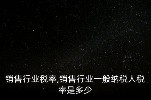 手机销售行业税率,销售行业一般纳税人税率是多少