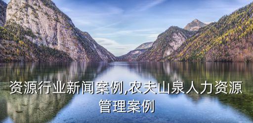 人力资源行业新闻案例,农夫山泉人力资源管理案例
