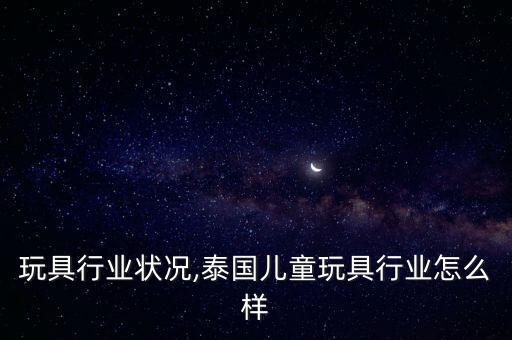 儿童玩具行业状况,泰国儿童玩具行业怎么样
