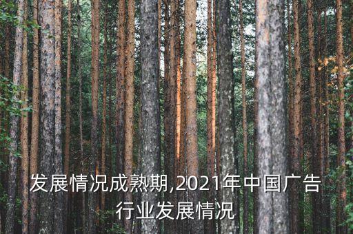 行业发展情况成熟期,2021年中国广告行业发展情况