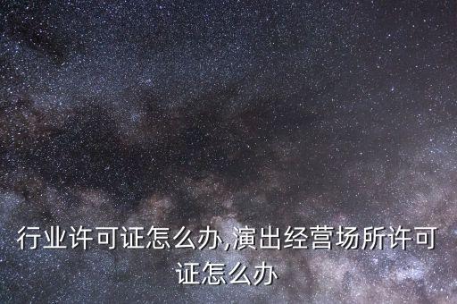演出行业许可证怎么办,演出经营场所许可证怎么办
