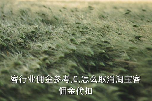 淘宝客行业佣金参考,0,怎么取消淘宝客佣金代扣